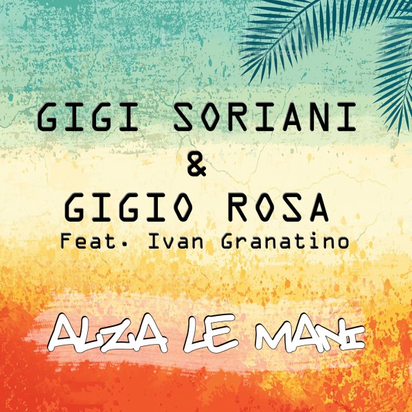  Estate 2019, Gigi Soriani e Gigio Rosa con Ivan Granatino presentano Alza le Mani